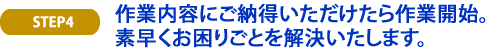 作業内容にご納得いただけたら作業開始。素早くお困りごとを解決いたします